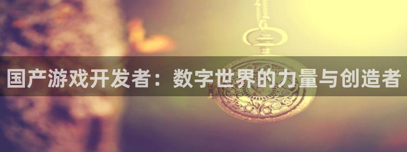 摩根娱乐是正规公司吗还是私企：国产游戏开发者：数字世界的力量