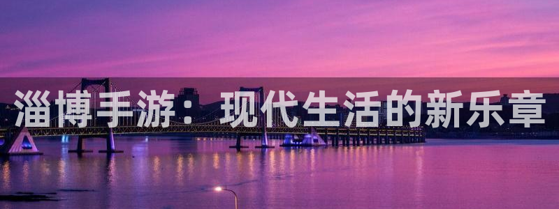 摩根娱乐官网入口网址：淄博手游：现代生活的新乐章
