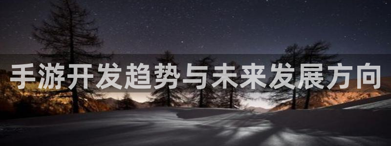 摩根娱乐是正规公司吗还是私企：手游开发趋势与未来发展方向