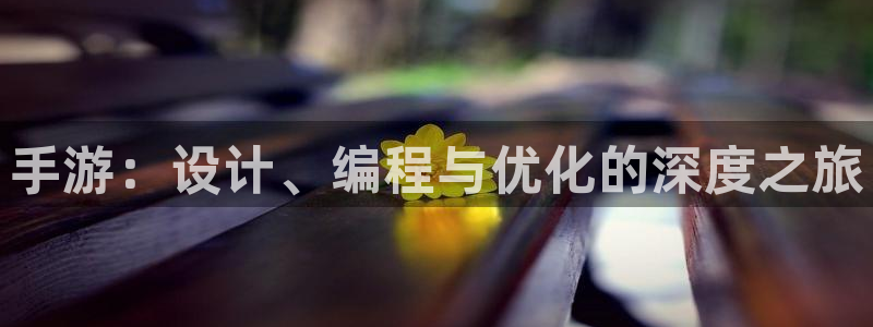 摩根娱乐娱乐官网入口下载：手游：设计、编程与优化的深度之旅